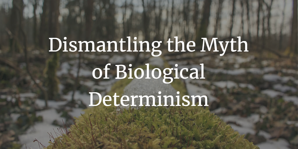 Dismantling the Myth of Biological Determinism