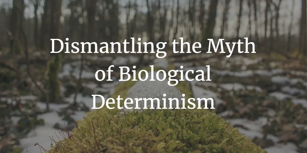 Dismantling the Myth of Biological Determinism
