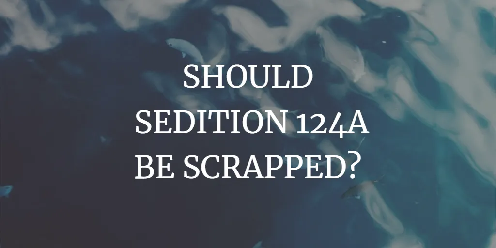 SHOULD SEDITION 124A BE SCRAPPED?