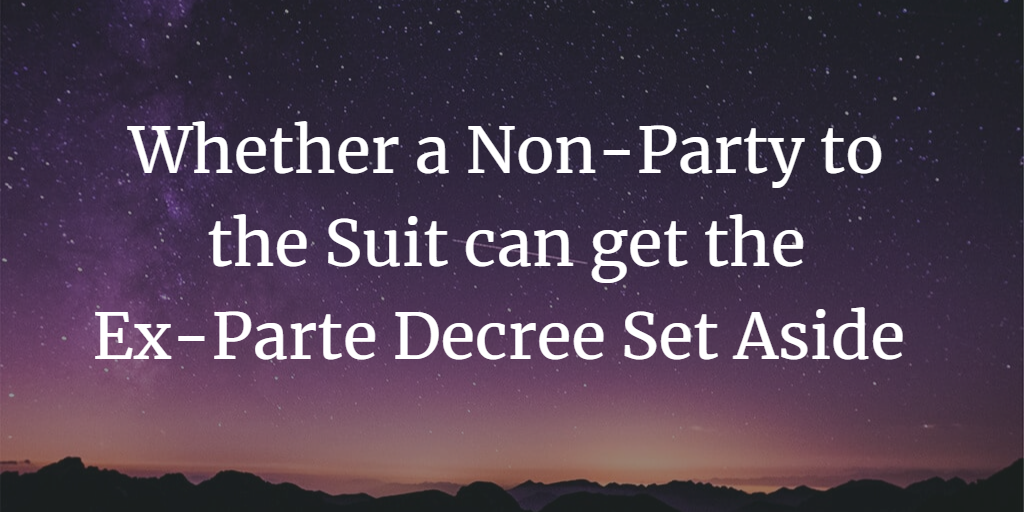Whether a Non-Party to the Suit can get the Ex-Parte Decree Set Aside