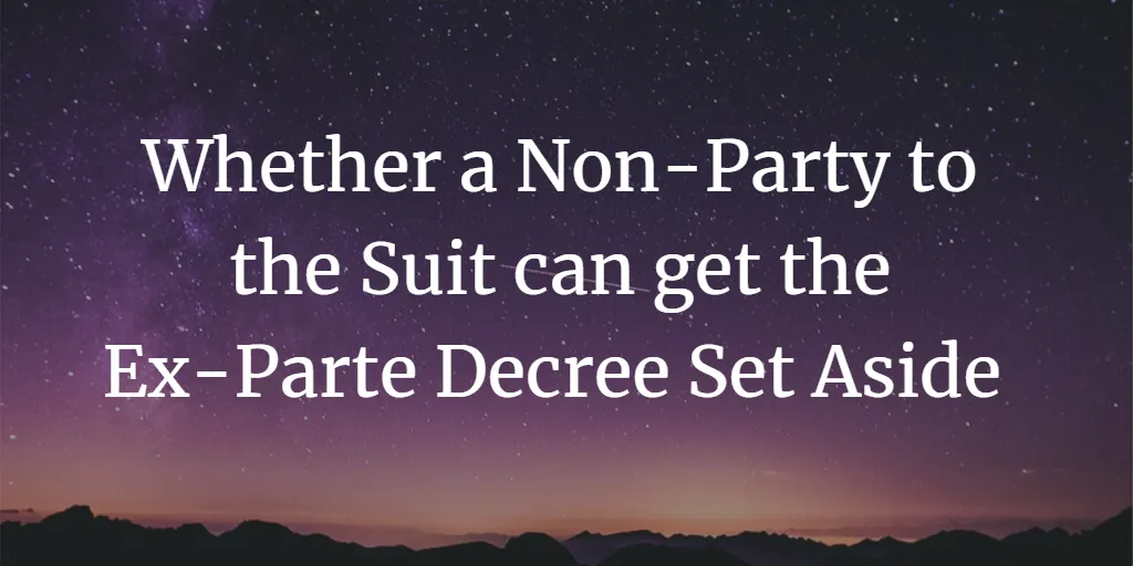 Whether a Non-Party to the Suit can get the Ex-Parte Decree Set Aside