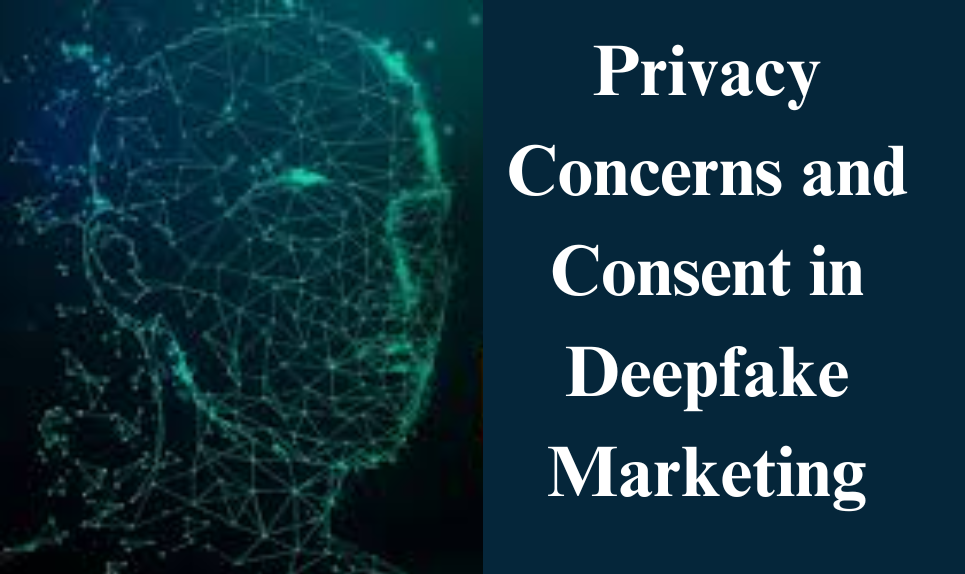 Privacy Concerns and Consent in Deepfake Marketing