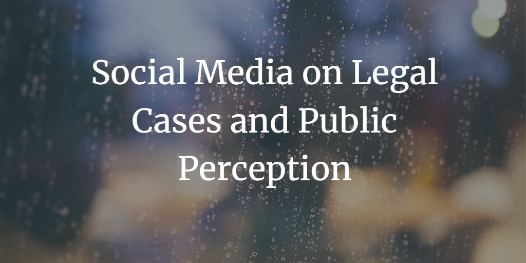 The Influence of Social Media on Legal Cases and Public Perception