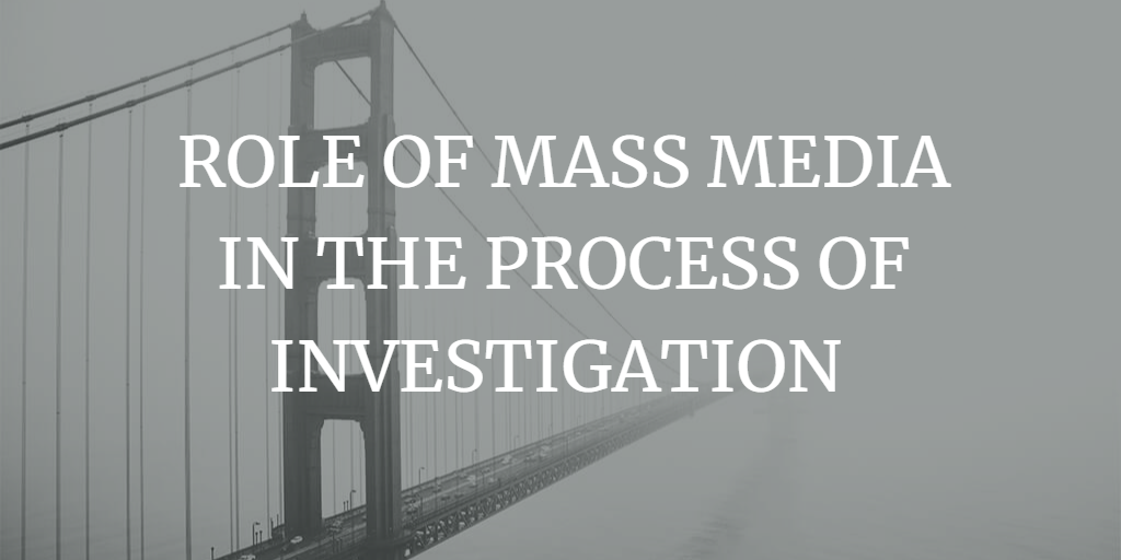 ROLE OF MASS MEDIA IN THE PROCESS OF INVESTIGATION