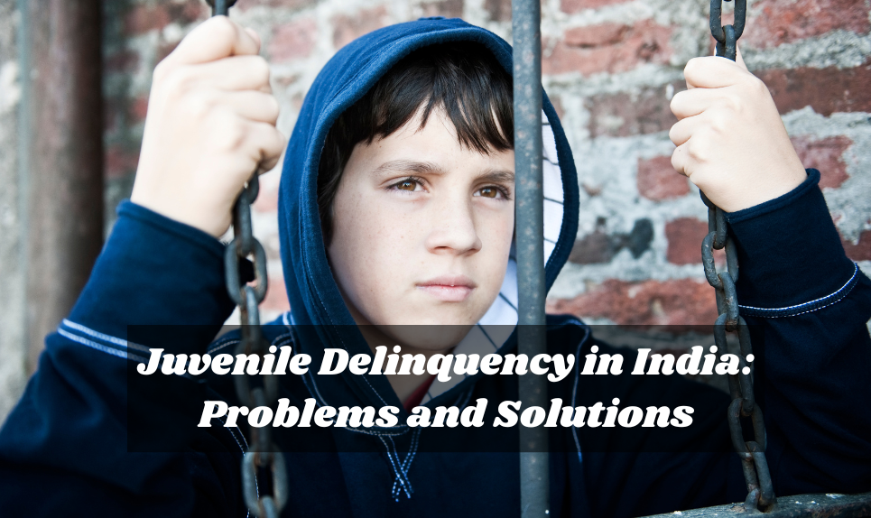 Juvenile Delinquency in India: Problems and Solutions