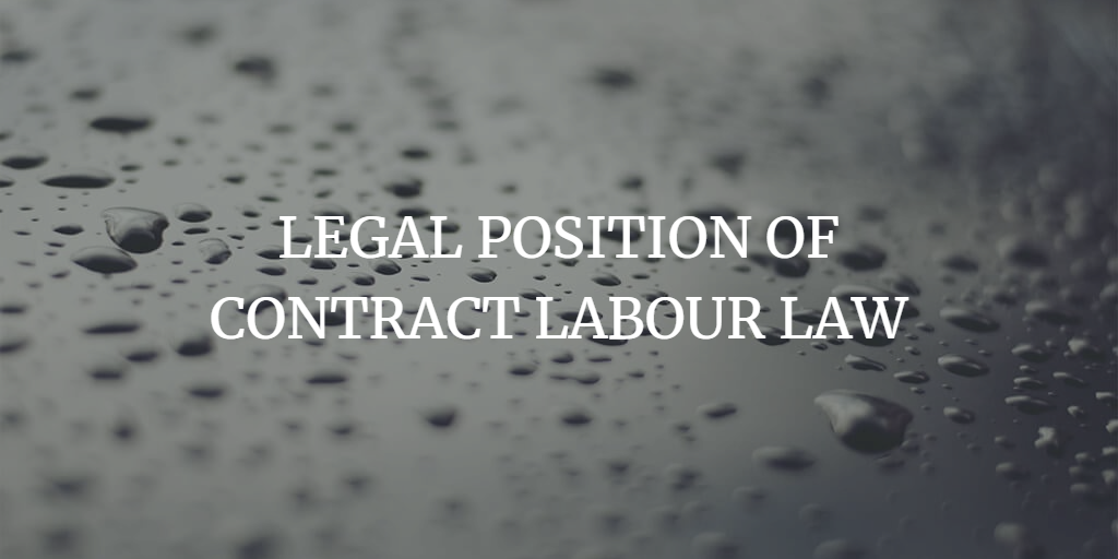 LEGAL POSITION OF CONTRACT LABOUR LAW IN INDIA