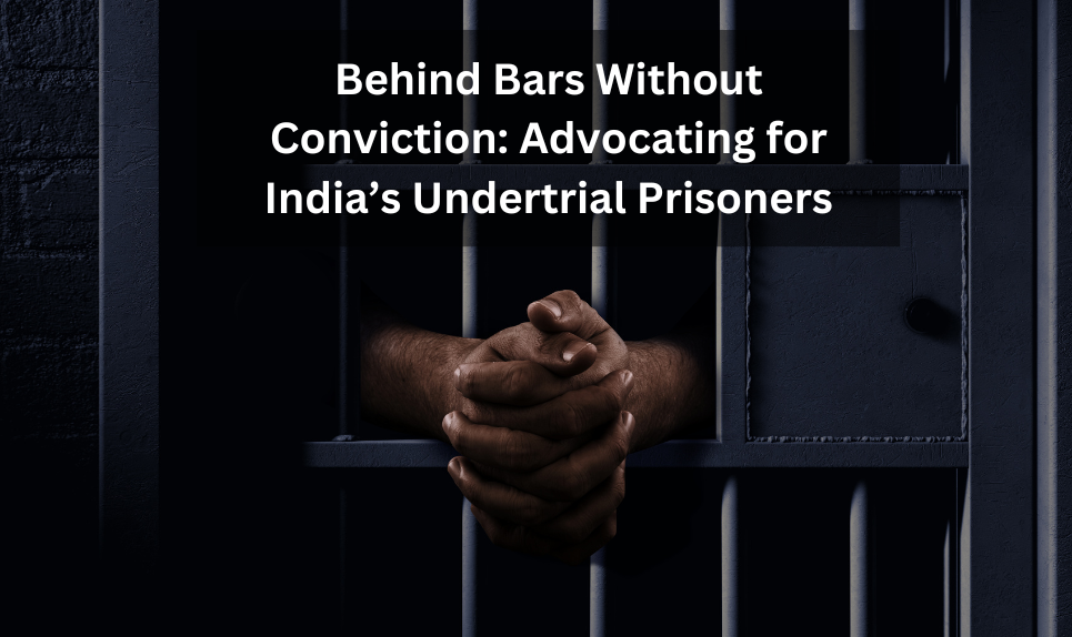Behind Bars Without Conviction: Advocating for India’s Undertrial Prisoners