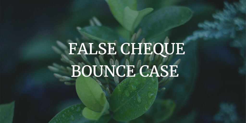 HOW TO DEAL WITH FALSE CHEQUE BOUNCE CASE IN INDIA?