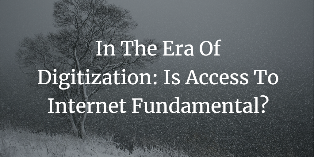 In The Era Of Digitization: Is Access To Internet Fundamental?