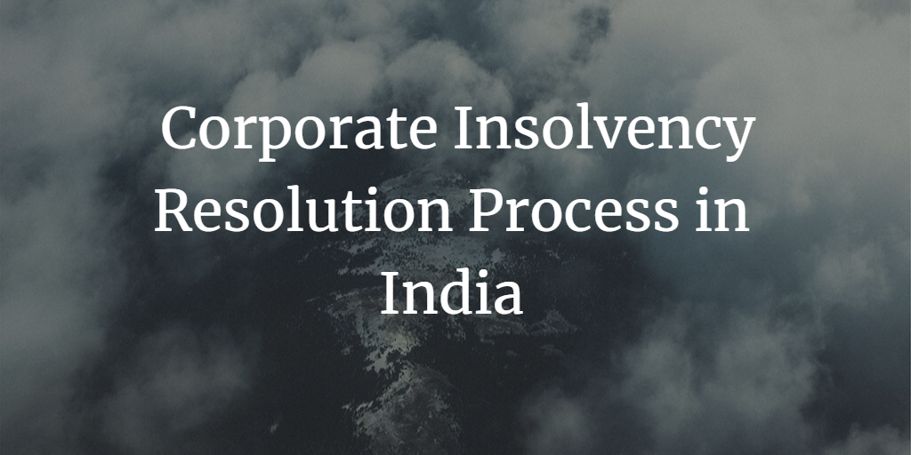 Corporate Insolvency Resolution Process in India: A Comprehensive Overview