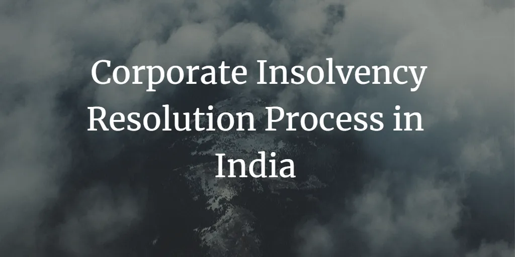 Corporate Insolvency Resolution Process in India: A Comprehensive Overview
