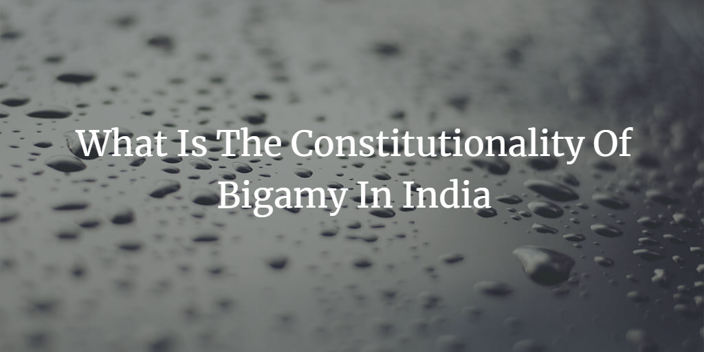 What Is The Constitutionality Of Bigamy In India