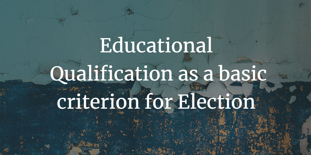 Educational Qualification as a basic criterion for Election in India?